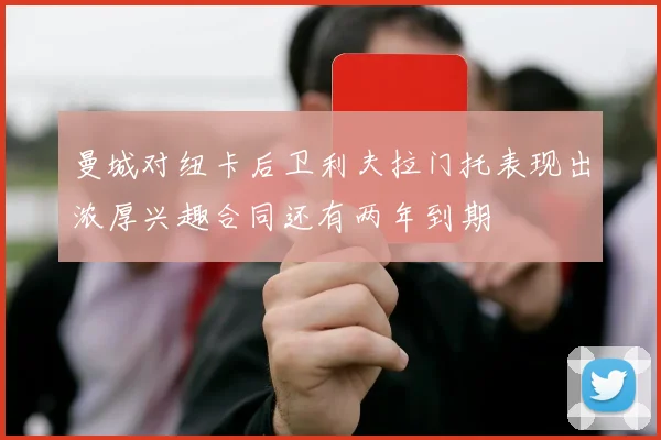 曼城对纽卡后卫利夫拉门托表现出浓厚兴趣合同还有两年到期