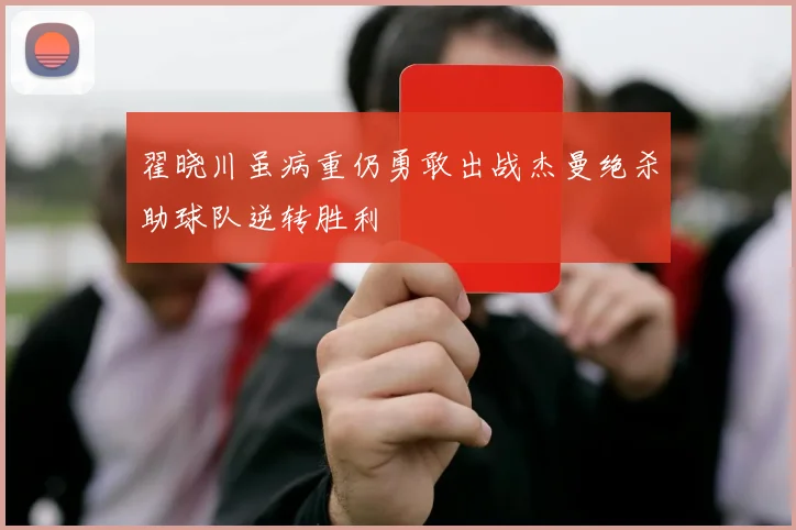 翟晓川虽病重仍勇敢出战杰曼绝杀助球队逆转胜利