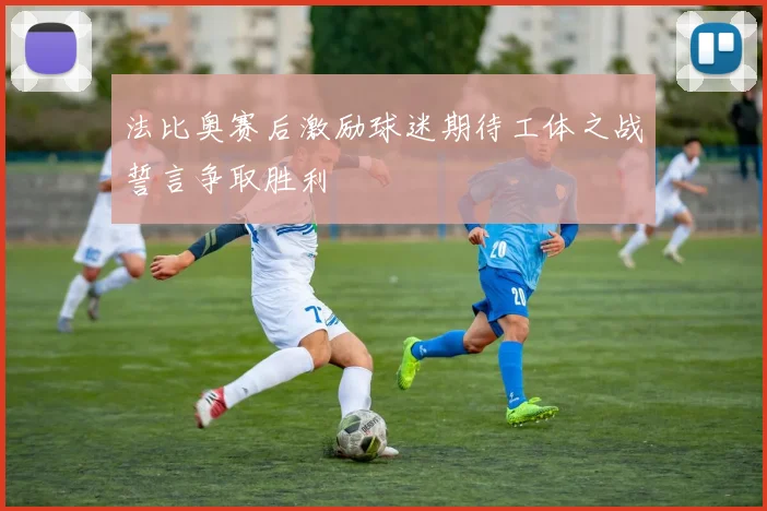 法比奥赛后激励球迷期待工体之战誓言争取胜利