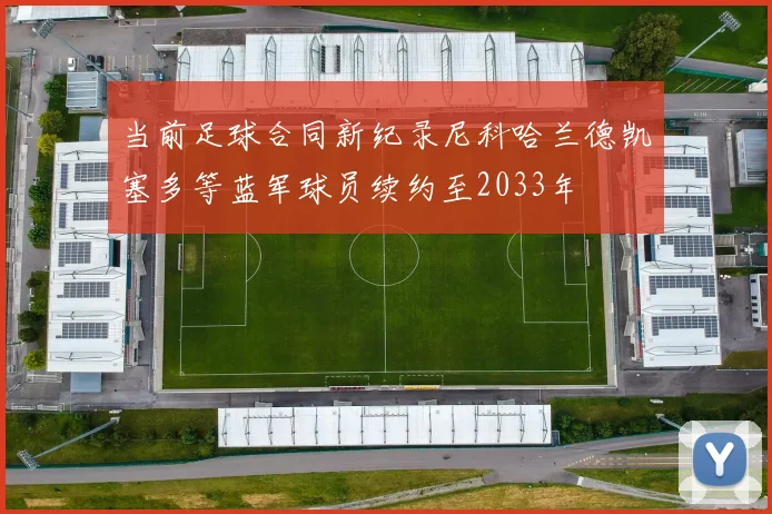 当前足球合同新纪录尼科哈兰德凯塞多等蓝军球员续约至2033年