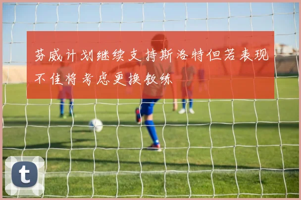 芬威计划继续支持斯洛特但若表现不佳将考虑更换教练