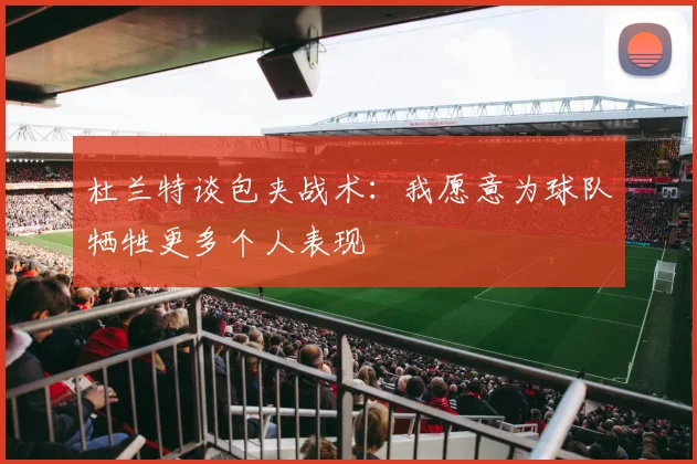 杜兰特谈包夹战术：我愿意为球队牺牲更多个人表现