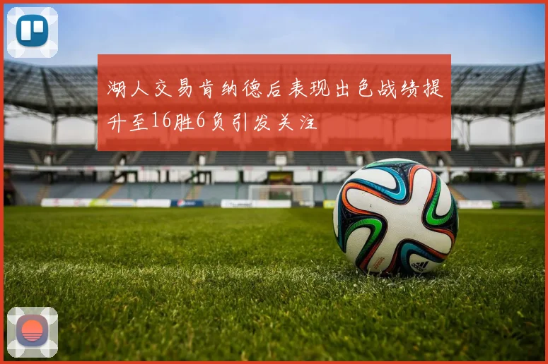湖人交易肯纳德后表现出色战绩提升至16胜6负引发关注