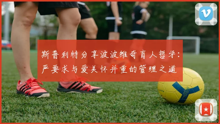 斯普利特分享波波维奇育人哲学：严要求与爱关怀并重的管理之道