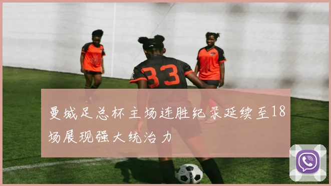 曼城足总杯主场连胜纪录延续至18场展现强大统治力